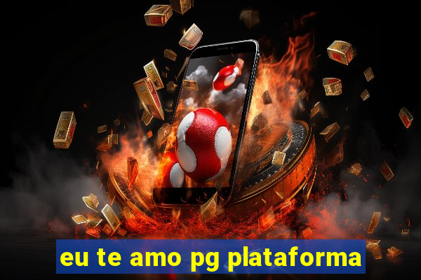 eu te amo pg plataforma